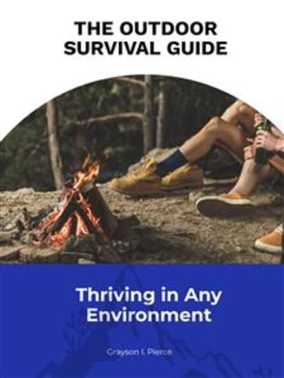 The Outdoor Survival Guide: Thriving in Any Environment - cover
