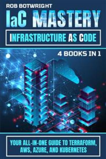 IaC Mastery: Infrastructure As Code - Your All-In-One Guide To Terraform AWS Azure And Kubernetes - cover