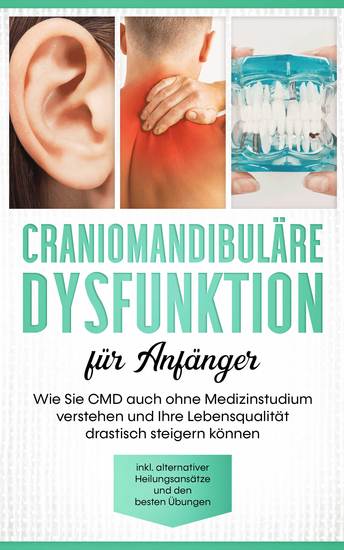 Craniomandibuläre Dysfunktion für Anfänger: Wie Sie CMD auch ohne Medizinstudium verstehen und Ihre Lebensqualität drastisch steigern können - inkl alternativer Heilungsansätze und den besten Übungen - cover