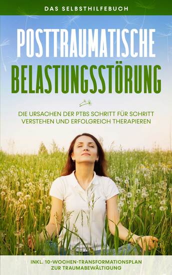 Posttraumatische Belastungsstörung: Das Selbsthilfebuch - Die Ursachen der PTBS Schritt für Schritt verstehen und erfolgreich therapieren - inkl 10-Wochen-Transformationsplan zur Traumabewältigung - cover