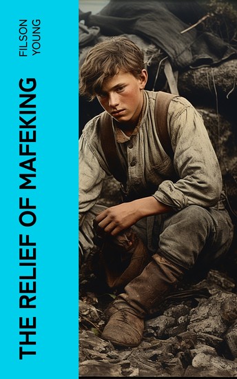 The Relief of Mafeking - How it Was Accomplished by Mahon's Flying Column; with an Account of Some Earlier Episodes in the Boer War of 1899-1900 - cover