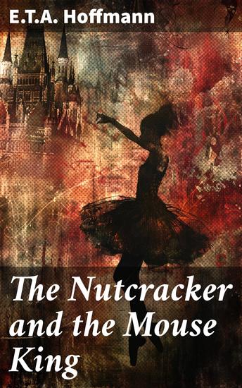 The Nutcracker and the Mouse King - A Timeless Fairy Tale of Magic Romance and Adventure - cover