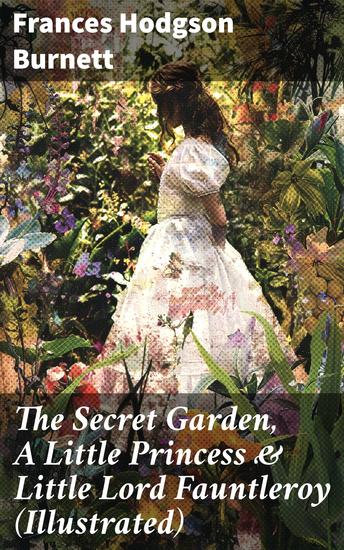 The Secret Garden A Little Princess & Little Lord Fauntleroy (Illustrated) - Three Wonderful Children's Classics - cover