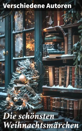 Die schönsten Weihnachtsmärchen - Eine festliche Anthologie von literarischen Weihnachtswundern - cover