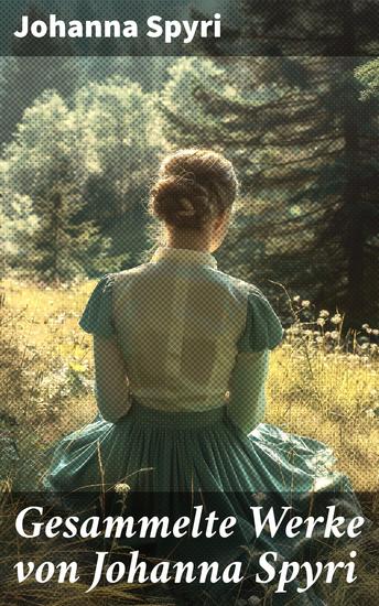 Gesammelte Werke von Johanna Spyri - Heidi + Heimatlos + In sicherer Hut + Ein Blatt auf Vronys Grab + Rosenresli + In sicherer Hut… - cover