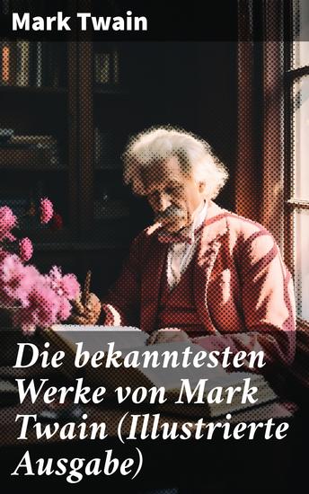 Die bekanntesten Werke von Mark Twain (Illustrierte Ausgabe) - Von Adam bis Vanderbilt + Die 1000000 Pfundnote und andere humoristische Erzählungen und Skizzen - cover