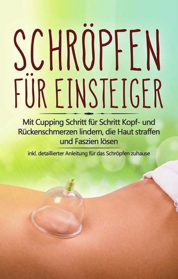 Schröpfen für Einsteiger: Mit Cupping Schritt für Schritt Kopf- und Rückenschmerzen lindern die Haut straffen und Faszien lösen - inkl detaillierter Anleitung für das Schröpfen zuhause - cover