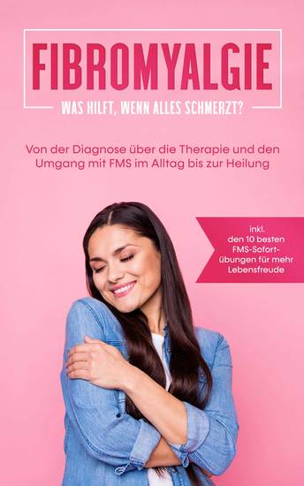 Fibromyalgie: Was hilft wenn alles schmerzt? Von der Diagnose über die Therapie und den Umgang mit FMS im Alltag bis zur Heilung - inkl den 10 besten FMS-Sofortübungen für mehr Lebensfreude - cover