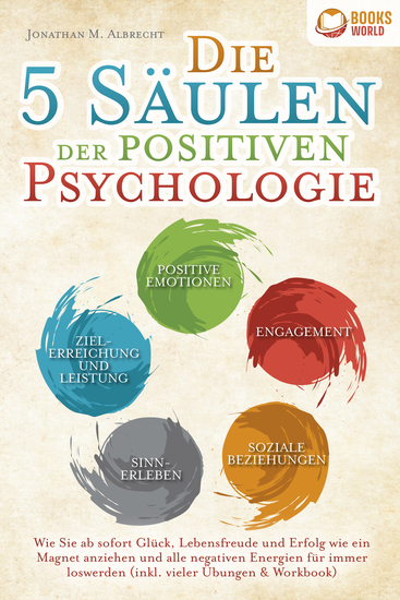 Die 5 Säulen der positiven Psychologie: Wie Sie ab sofort Glück Lebensfreude und Erfolg wie ein Magnet anziehen und alle negativen Energien für immer loswerden (inkl vieler Übungen & Workbook) - cover