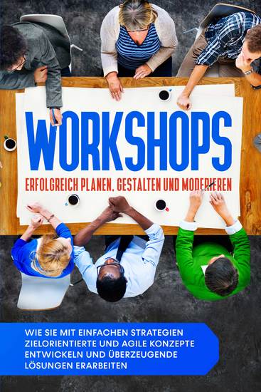 Workshops erfolgreich planen gestalten und moderieren: Wie Sie mit einfachen Strategien zielorientierte und agile Konzepte entwickeln und überzeugende Lösungen erarbeiten - cover