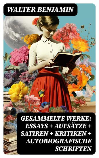 Gesammelte Werke: Essays + Aufsätze + Satiren + Kritiken + Autobiografische Schriften - cover