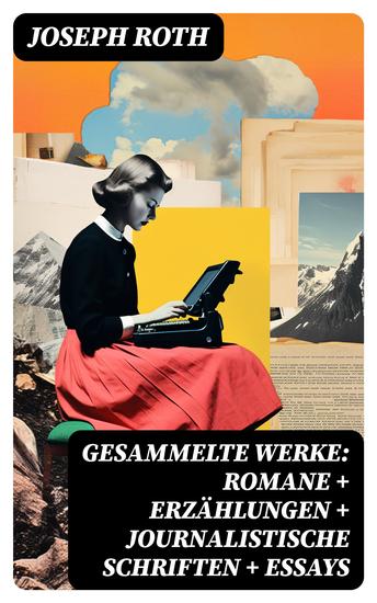 Gesammelte Werke: Romane + Erzählungen + Journalistische Schriften + Essays - cover