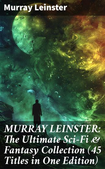 MURRAY LEINSTER: The Ultimate Sci-Fi & Fantasy Collection (45 Titles in One Edition) - Enriched edition Journeys through Time and Space: A Sci-Fi & Fantasy Odyssey - cover