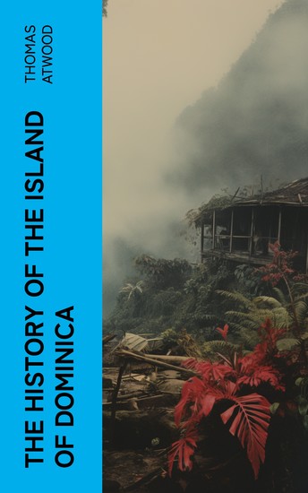 The History of the Island of Dominica - Containing a Description of Its Situation Extent Climate Mountains Rivers Natural Productions &c &c - cover