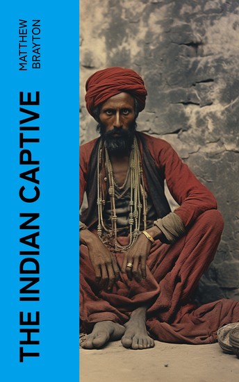 The Indian Captive - A narrative of the adventures and sufferings of Matthew Brayton in his thirty-four years of captivity among the Indians of north-western America - cover