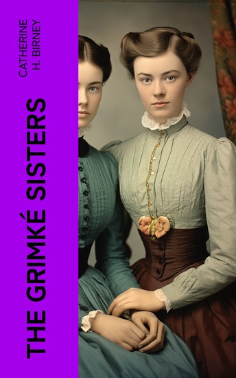 The Grimké Sisters - Sarah and Angelina Grimké: the First American Women Advocates of Abolition and Woman's Rights - cover