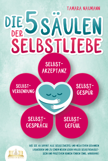Die 5 Säulen der Selbstliebe: Wie Sie ab sofort alle Selbstzweifel und negativen Gedanken loswerden und zu einem neuen Leben voller Selbstbewusstsein und positivem Denken finden (inkl Workbook) - cover