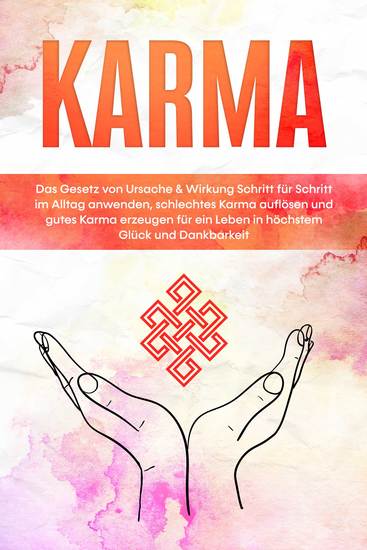 Karma: Das Gesetz von Ursache & Wirkung Schritt für Schritt im Alltag anwenden schlechtes Karma auflösen und gutes Karma erzeugen für ein Leben in höchstem Glück und Dankbarkeit - cover