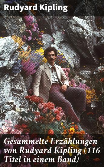 Gesammelte Erzählungen von Rudyard Kipling (116 Titel in einem Band) - Meisterwerke der englischen Literatur und kolonialen Geschichten - cover