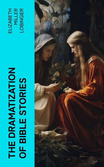 The Dramatization of Bible Stories - An experiment in the religious education of children - cover