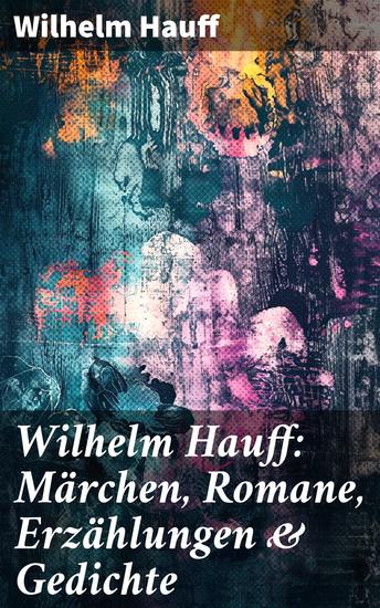 Wilhelm Hauff: Märchen Romane Erzählungen & Gedichte - Zauberhafte Welt voller Märchen und Abenteuer - cover