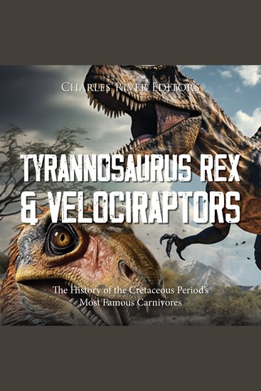 Tyrannosaurus Rex and Velociraptors: The History of the Cretaceous Period’s Most Famous Carnivores - cover