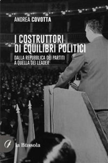 I costruttori di equilibri politici - Dalla repubblica dei partiti a quella dei leader - cover