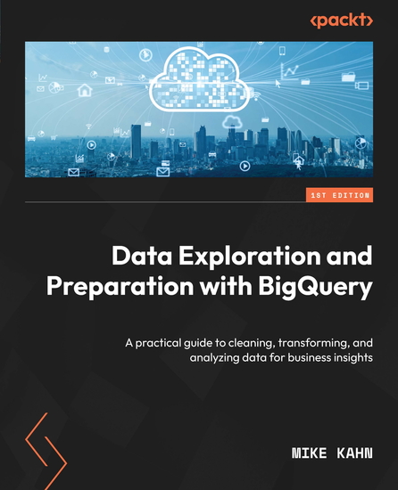 Data Exploration and Preparation with BigQuery - A practical guide to cleaning transforming and analyzing data for business insights - cover