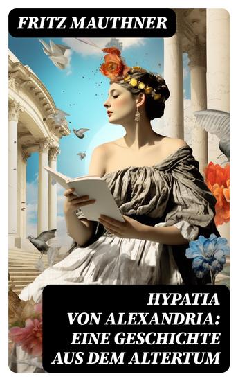 Hypatia von Alexandria: Eine Geschichte aus dem Altertum - Lebensgeschichte der berühmten Mathematikerin Astronomin und Philosophin (Historischer Roman) - cover