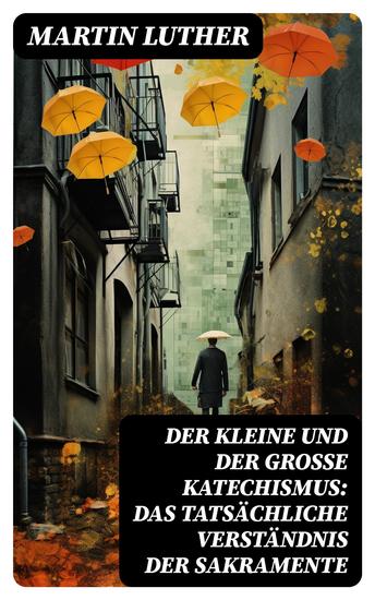 Der kleine und der große Katechismus: Das tatsächliche Verständnis der Sakramente - cover