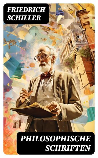 Philosophische Schriften - Über die ästhetische Erziehung des Menschen + Über das Erhabene + Über Anmuth und Würde - cover