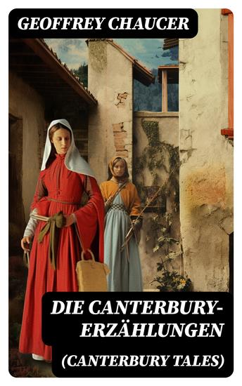 Die Canterbury-Erzählungen (Canterbury Tales) - Berühmte mittelalterliche Geschichten von der höfischen Liebe von Verrat und Habsucht - cover
