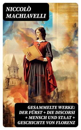 Gesammelte Werke: Der Fürst + Die Discorsi + Mensch und Staat + Geschichte von Florenz - cover