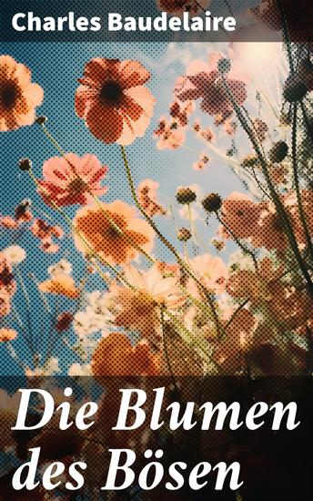 Die Blumen des Bösen - Der unerschrockene Blick auf die menschliche Seele und die Schönheit im Verderben - cover