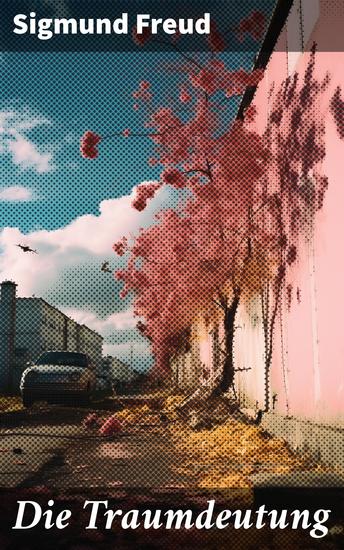 Die Traumdeutung - Revolutionäre Einblicke in das menschliche Unterbewusstsein und die Bedeutung von Träumen - cover