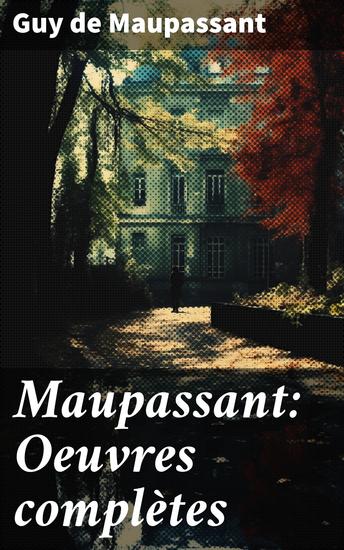Maupassant: Oeuvres complètes - Plongée réaliste dans la société du XIXe siècle à travers des récits poignants et complexes - cover