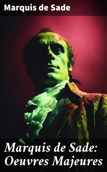 Marquis de Sade: Oeuvres Majeures - Exploration audacieuse de la transgression et de la liberté dans la société française du 18e siècle - cover