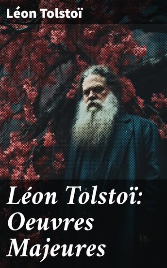 Léon Tolstoï: Oeuvres Majeures - Exploration des thèmes de guerre amour et moralité dans la Russie du XIXe siècle - cover