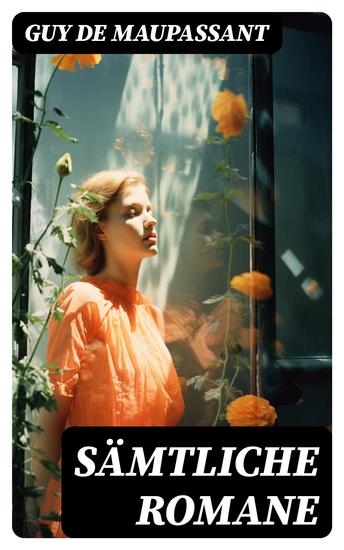 Sämtliche Romane - Bel Ami + Stark wie der Tod + Ein Menschenleben + Mont Oriol + Hans und Peter + Unser Herz - cover