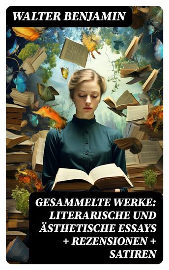 Gesammelte Werke: Literarische und ästhetische Essays + Rezensionen + Satiren - Autobiografische Schriften - 600 Titel in einem Buch - cover