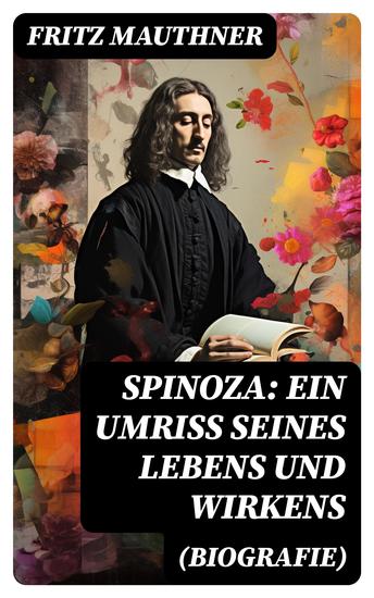 Spinoza: Ein Umriss seines Lebens und Wirkens (Biografie) - Baruch de Spinoza - Lebensgeschichte Philosophie und Theologie - cover