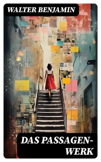 Das Passagen-Werk - Die Straßen von Paris: Einer der Grundlagentexte materialistischer Kulturtheorie - Blick in die Jetztzeit des Spätkapitalismus - cover