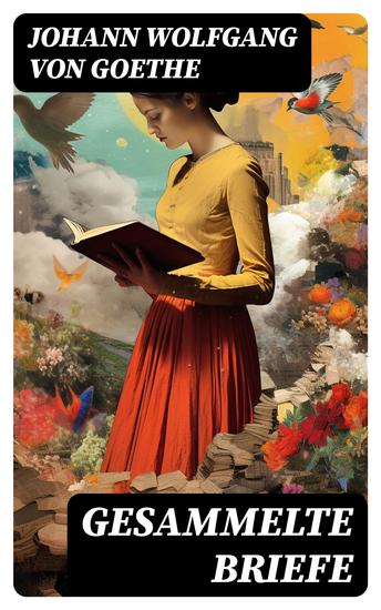 Gesammelte Briefe - 3578 Briefe in einem Band (An Schiller An Charlotte Stein An Johanna Fahlmer & An seiner Frau) - cover