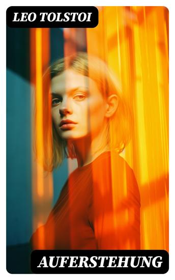 Auferstehung - Der letzte Roman von Lew Tolstoi über die Ungerechtigkeit der menschengemachten Gesetze und die Heuchelei der institutionalisierten Kirche - cover