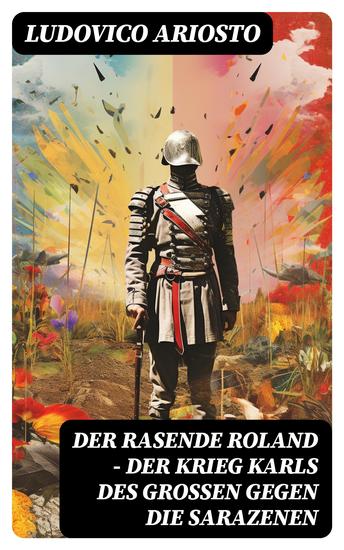 Der rasende Roland - Der Krieg Karls des Großen gegen die Sarazenen - Eine Rittergeschichte aus Mittelalter - L'Orlando furioso - cover