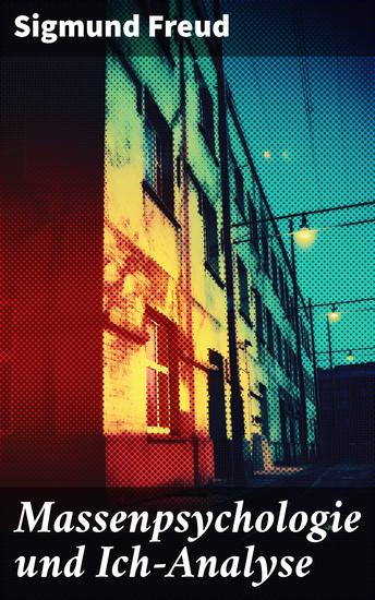 Massenpsychologie und Ich-Analyse - Die Psychologie von Gruppen und individueller Psyche: Ein schlüsseltextuelles Werk zur Analyse von Macht und Kontrolle in sozialen Kontexten - cover