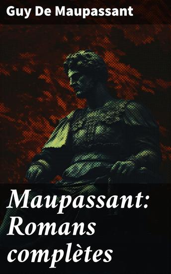 Maupassant: Romans complètes - Exploration de la société et de l'âme humaine à travers des récits réalistes et captivants - cover