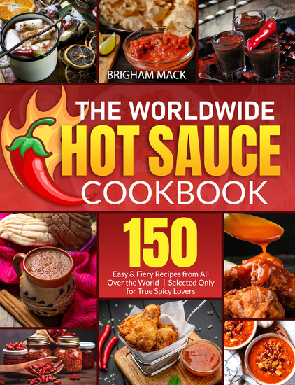 The Worldwide Hot Sauce Cookbook - 150 Easy & Fiery Recipes from All Over the World|Selected Only for True Spicy Lovers - cover