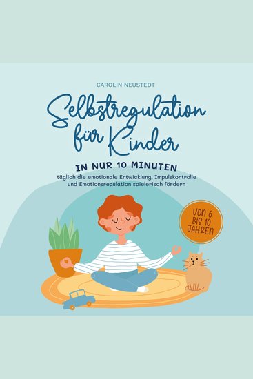 Selbstregulation für Kinder: In nur 10 Minuten täglich die emotionale Entwicklung Impulskontrolle und Emotionsregulation spielerisch fördern | von 6 bis 10 Jahren - cover