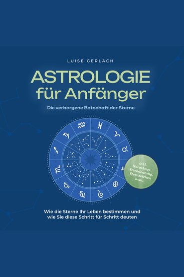 Astrologie für Anfänger - Die verborgene Botschaft der Sterne: Wie die Sterne Ihr Leben bestimmen und wie Sie diese Schritt für Schritt deuten - inkl Horoskope Sterndeutung Sternzeichen uvm - cover